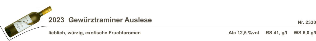 2023  Gewürztraminer Auslese lieblich, würzig, exotische Fruchtaromen Alc 12,5 %vol     RS 41, g/l     WS 6,0 g/l Nr. 2330